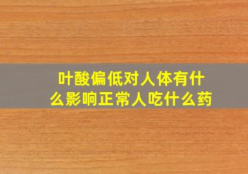 叶酸偏低对人体有什么影响正常人吃什么药