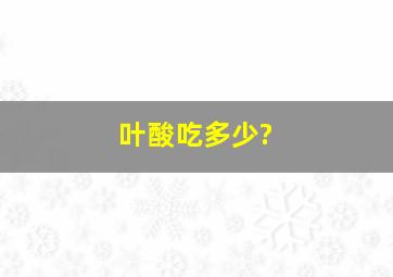 叶酸吃多少?