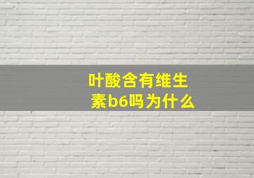 叶酸含有维生素b6吗为什么