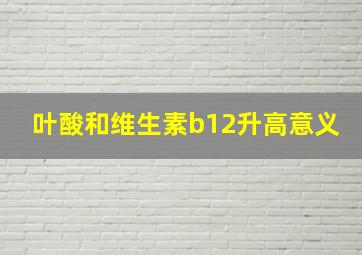 叶酸和维生素b12升高意义