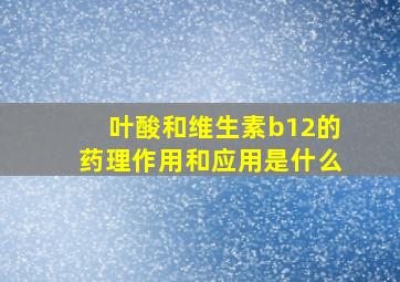 叶酸和维生素b12的药理作用和应用是什么