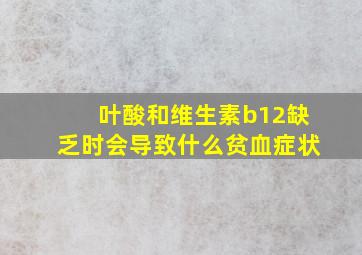 叶酸和维生素b12缺乏时会导致什么贫血症状