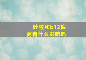 叶酸和b12偏高有什么影响吗