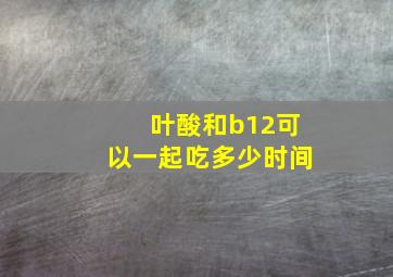 叶酸和b12可以一起吃多少时间