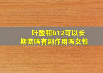 叶酸和b12可以长期吃吗有副作用吗女性