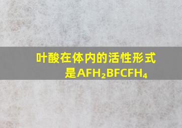 叶酸在体内的活性形式是AFH₂BFCFH₄