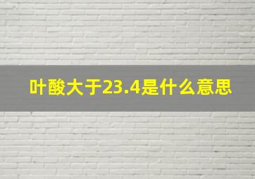 叶酸大于23.4是什么意思