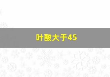 叶酸大于45