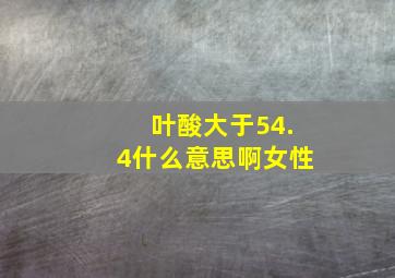 叶酸大于54.4什么意思啊女性