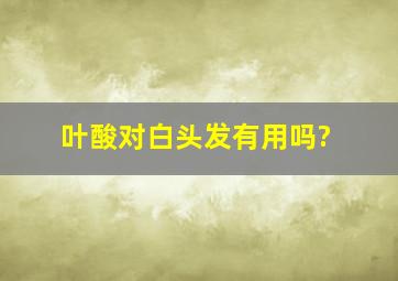 叶酸对白头发有用吗?