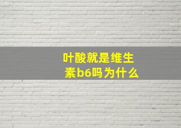 叶酸就是维生素b6吗为什么