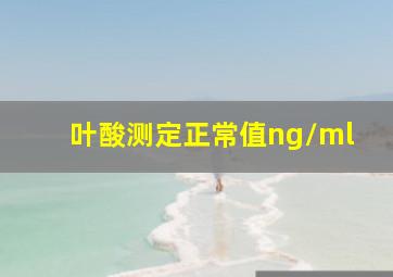 叶酸测定正常值ng/ml