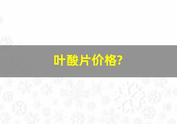 叶酸片价格?