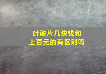 叶酸片几块钱和上百元的有区别吗