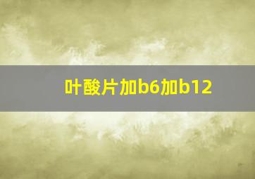 叶酸片加b6加b12