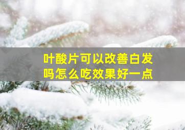 叶酸片可以改善白发吗怎么吃效果好一点