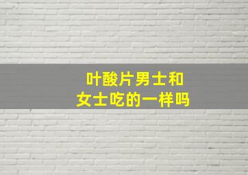 叶酸片男士和女士吃的一样吗