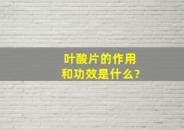 叶酸片的作用和功效是什么?