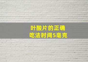 叶酸片的正确吃法时间5毫克