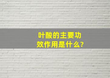 叶酸的主要功效作用是什么?