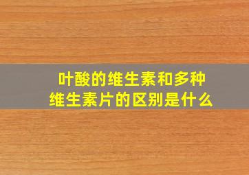 叶酸的维生素和多种维生素片的区别是什么