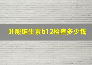 叶酸维生素b12检查多少钱