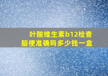 叶酸维生素b12检查脑梗准确吗多少钱一盒