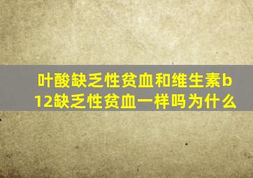 叶酸缺乏性贫血和维生素b12缺乏性贫血一样吗为什么