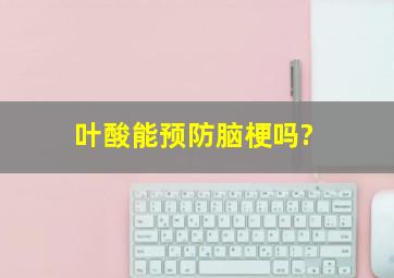 叶酸能预防脑梗吗?