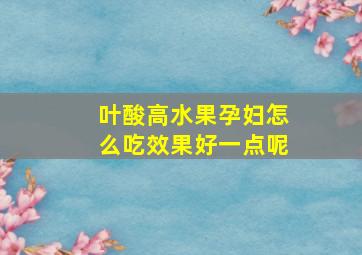 叶酸高水果孕妇怎么吃效果好一点呢