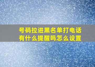 号码拉进黑名单打电话有什么提醒吗怎么设置