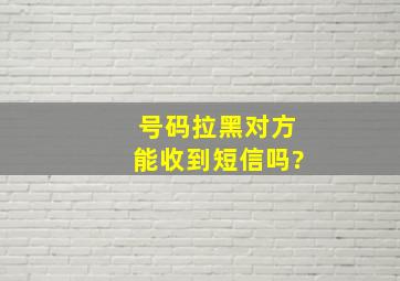 号码拉黑对方能收到短信吗?