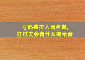 号码被拉入黑名单,打过去会有什么提示音