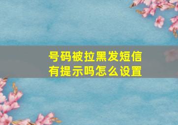 号码被拉黑发短信有提示吗怎么设置