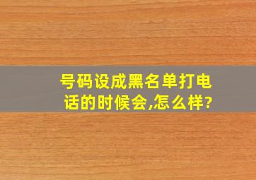 号码设成黑名单打电话的时候会,怎么样?