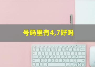 号码里有4,7好吗