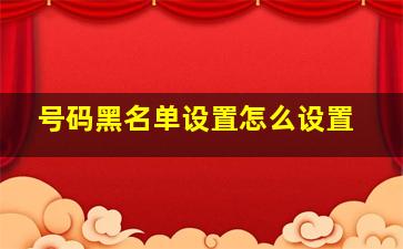 号码黑名单设置怎么设置