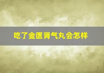 吃了金匮肾气丸会怎样