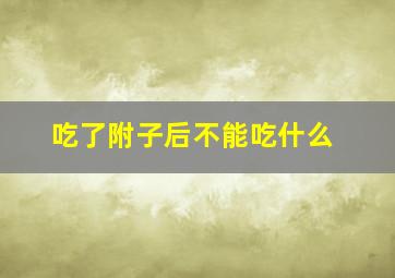 吃了附子后不能吃什么