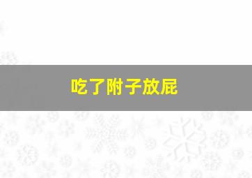 吃了附子放屁