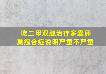 吃二甲双胍治疗多囊卵巢综合症说明严重不严重