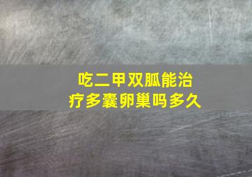 吃二甲双胍能治疗多囊卵巢吗多久