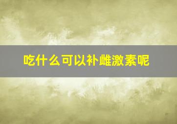 吃什么可以补雌激素呢