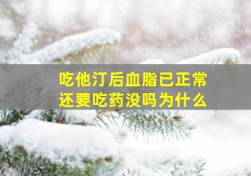 吃他汀后血脂已正常还要吃药没吗为什么