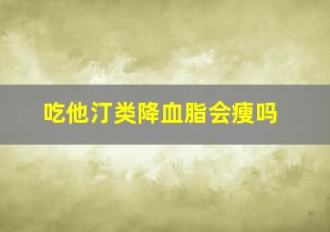 吃他汀类降血脂会瘦吗