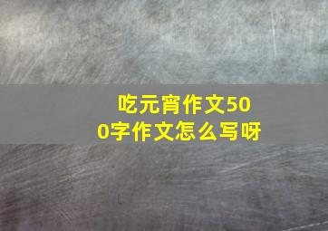 吃元宵作文500字作文怎么写呀