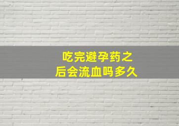 吃完避孕药之后会流血吗多久