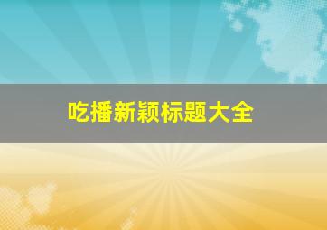 吃播新颖标题大全