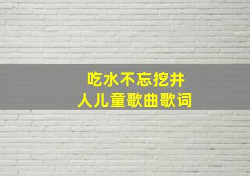 吃水不忘挖井人儿童歌曲歌词