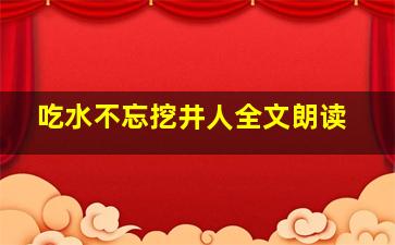 吃水不忘挖井人全文朗读